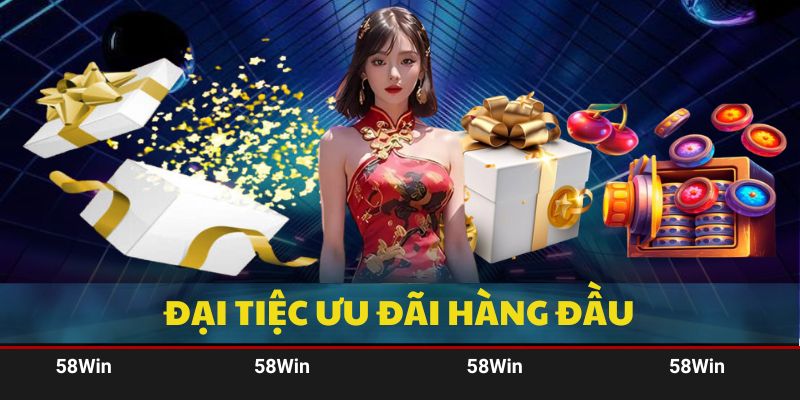 Khám phá đại tiệc ưu đãi siêu hấp dẫn cùng nền tảng 58Win